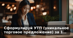 Сформулируй УТП (уникальное торговое предложение) за 1…